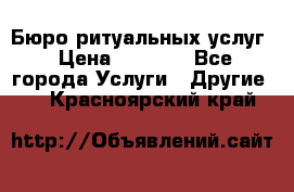 Бюро ритуальных услуг › Цена ­ 3 000 - Все города Услуги » Другие   . Красноярский край